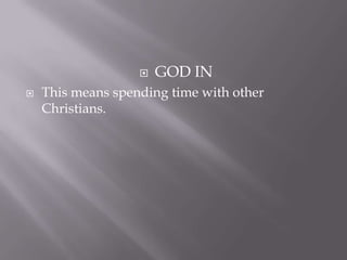    GOD IN
   This means spending time with other
    Christians.
 
