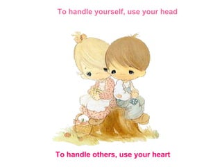 To handle yourself, use your head To handle others, use your heart 