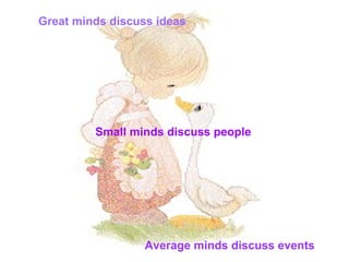 Great minds discuss ideas Average minds discuss events Small minds discuss people 