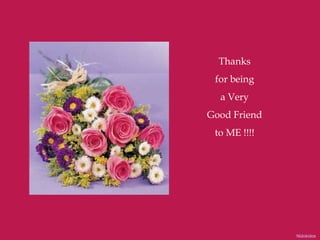 Thanks for being a Very Good Friend to ME !!!! Nidokidos 