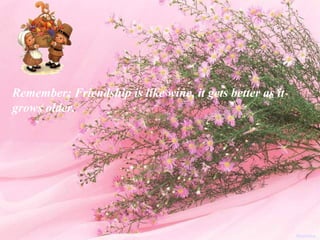 Remember: Friendship is like wine, it gets better as it grows older. Nidokidos 