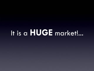 It is a HUGE market!...