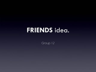FRIENDS  idea. Group 12 