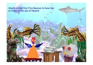Shark invited Star Fire Rumrum to have tea
at home, in the sea of Nazaré.
 