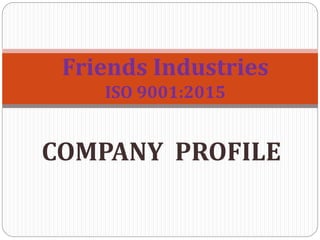 COMPANY PROFILE
Friends Industries
ISO 9001:2015
 