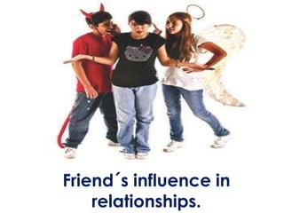 Friend´s influence in
relationships.
 