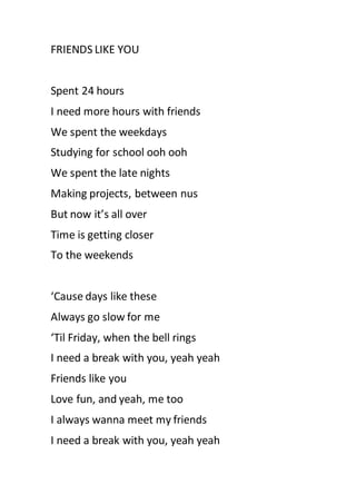 FRIENDS LIKE YOU
Spent 24 hours
I need more hours with friends
We spent the weekdays
Studying for school ooh ooh
We spent ...