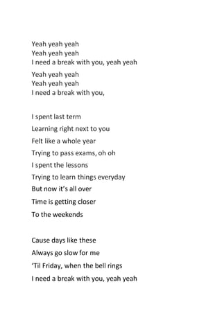 Yeah yeah yeah
Yeah yeah yeah
I need a break with you, yeah yeah
Yeah yeah yeah
Yeah yeah yeah
I need a break with you,
I ...