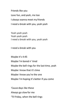 Friends like you
Love fun, and yeah, me too
I always wanna meet my friends
I need a break with you, yeah yeah
Yeah yeah ye...