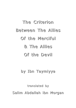The Criterion
 Between The Allies
   Of the Merciful
     & The Allies
     Of the Devil



    by Ibn Taymiyya



       translated by

Salim Abdallah ibn Morgan
 