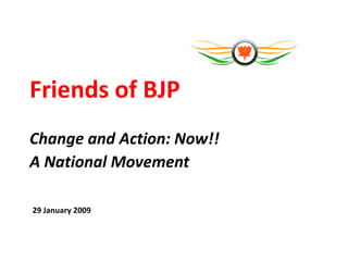 Friends of BJP
Change and Action: Now!!
A National Movement

29 January 2009
 
