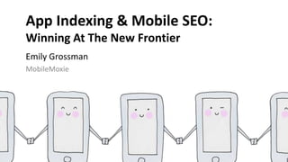 Emily Grossman (@Goutaste), MobileMoxie App SEO Expert 1#FriendsofSearch2016
Emily Grossman
MobileMoxie
App Indexing & Mobile SEO:
Winning At The New Frontier
 