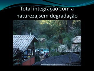 Total integração com a natureza,sem degradação