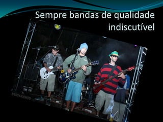 Sempre bandas de qualidade indiscutível