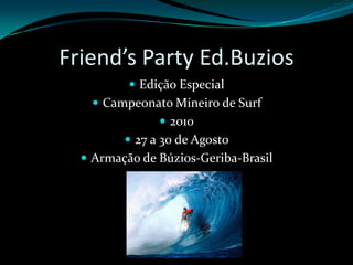 Friend’s Party Ed.BuziosEdição EspecialCampeonato Mineiro de Surf201027 a 30 de AgostoArmação de Búzios-Geriba-Brasil