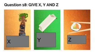 Question 18: GIVE X, Y AND Z
X Y Z
 
