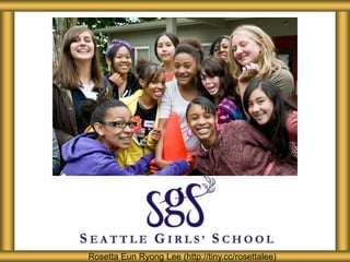 About Seattle Girls’ School
Rosetta Eun Ryong Lee (http://tiny.cc/rosettalee)
 