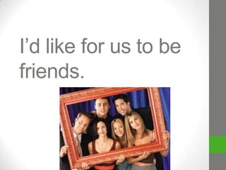 I’d like for us to be
friends.

 