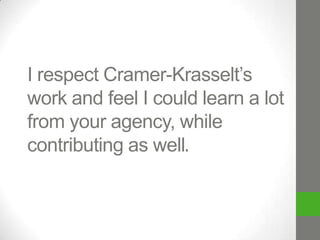 I respect Cramer-Krasselt’s
work and feel I could learn a lot
from your agency, while
contributing as well.

 