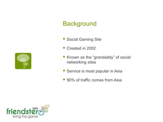 Background Social Gaming SiteCreated in 2002Known as the “grandaddy” of social networking sitesService is most popular in Asia90% of traffic comes from Asia 