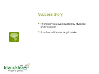 Success StoryFriendster was overpowered by Myspace and FacebookIt embraced its new target market