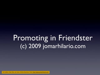 Promoting in Friendster
                              (c) 2009 jomarhilario.com


Tell others that they can learn Online Business from http://www.jomarhilario.com
 