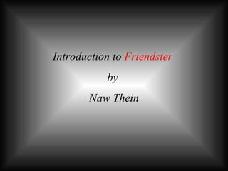 Introduction to  Friendster   by  Naw Thein 