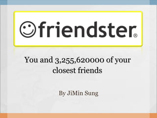 You and 3,255,620000 of your  closest friends   By JiMin Sung 
