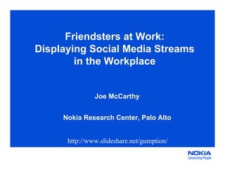 Friendsters at Work:
Displaying Social Media Streams
        in the Workplace


               Joe McCarthy


     Nokia Research Center, Palo Alto


      http://www.slideshare.net/gumption/