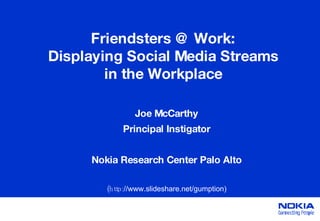 Friendsters @ Work: Displaying Social Media Streams in the Workplace Joe McCarthy Principal Instigator Nokia Research Center Palo Alto (http: //www.slideshare.net/gumption) 