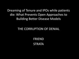 Dreaming of Tenure and IPOs while patients
 die: What Prevents Open Approaches to
      Building Better Disease Models

  ...