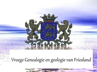 Vroege Genealogie en geologie van Friesland 
 