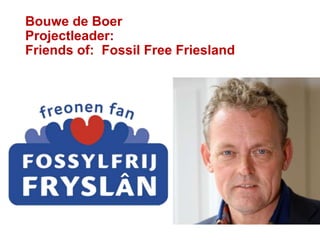 Bouwe de Boer
Projectleader:
Friends of: Fossil Free Friesland
 