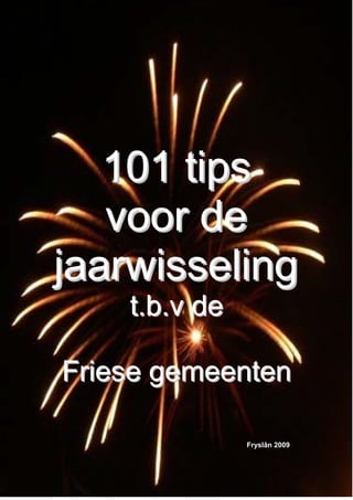 101 tips
   voor de
jaarwisseling
    t.b.v de

Friese gemeenten

               Fryslân 2009
 