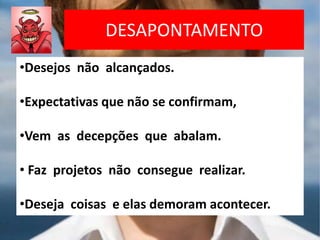 DESAPONTAMENTO
•Desejos não alcançados.
•Expectativas que não se confirmam,
•Vem as decepções que abalam.
• Faz projetos não consegue realizar.
•Deseja coisas e elas demoram acontecer.
 