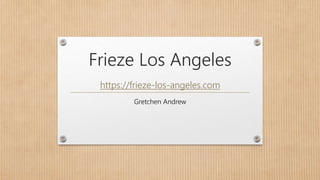 Frieze Los Angeles
Gretchen Andrew
https://frieze-los-angeles.com
 