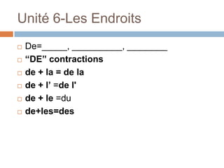 Unité 6-Les Endroits
   De=_____, __________, ________
   “DE” contractions
   de + la = de la
   de + l’ =de l'
   de + le =du
   de+les=des
 