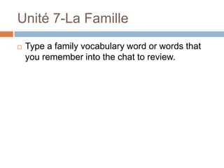 Unité 7-La Famille
   Type a family vocabulary word or words that
    you remember into the chat to review.
 