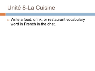 Unité 8-La Cuisine
   Write a food, drink, or restaurant vocabulary
    word in French in the chat.
 