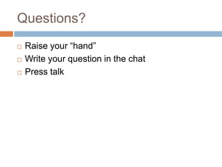 Questions?
   Raise your “hand”
   Write your question in the chat
   Press talk
 