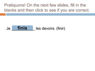 Pratiquons! On the next few slides, fill in the
blanks and then click to see if you are correct.

finis
Je ___________ les devoirs. (finir)

 