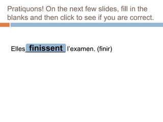 Pratiquons! On the next few slides, fill in the
blanks and then click to see if you are correct.

finissent
Elles___________ l’examen. (finir)

 
