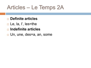 Articles – Le Temps 2A





Definite articles
Le, la, l’, les=the
Indefinite articles
Un, une, des=a, an, some

 