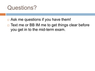 Questions?



Ask me questions if you have them!
Text me or BB IM me to get things clear before
you get in to the mid-term exam.

 