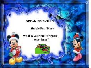 SPEAKING SKILLS
Simple Past Tense
What is your most frightful
experience?
,
 
