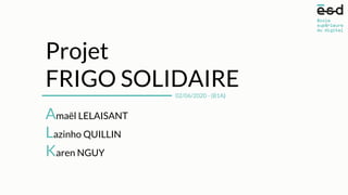 Amaël LELAISANT
Lazinho QUILLIN
Karen NGUY
Projet
FRIGO SOLIDAIRE
02/06/2020 - (B1A)
 