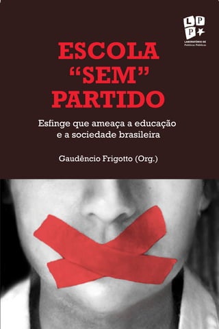 ESCOLA
“SEM”
PARTIDO
Esfinge que ameaça a educação
e a sociedade brasileira
Gaudêncio Frigotto (Org.)
 