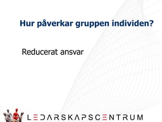Vad händer i en grupp?Gruppsammansättning	I en grupp sker förändringar i gruppens sociala normer och roller.Varför rättar vi oss efter gruppen?(konformitet) Informativ påverkanVi använder andra som mall för oss.Normativ påverkanVi har ett behov att bli accepterad av andra.