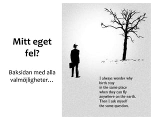Mitt eget
fel?
Baksidan med alla
valmöjligheter…
 