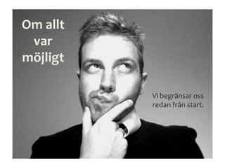 Om allt
var
möjligt
Vi begränsar oss
redan från start.
 